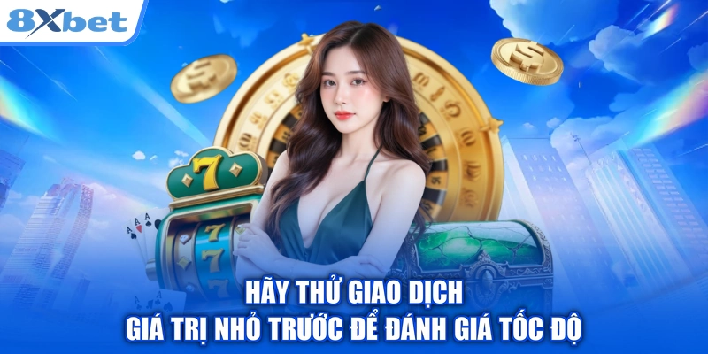 Hãy thử giao dịch giá trị nhỏ trước để đánh giá tốc độ