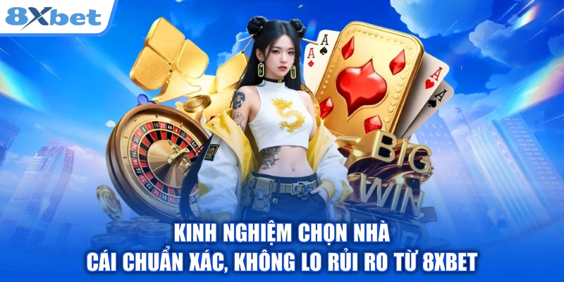 Kinh Nghiệm Chọn Nhà Cái Chuẩn Xác, Không Lo Rủi Ro Từ 8XBET