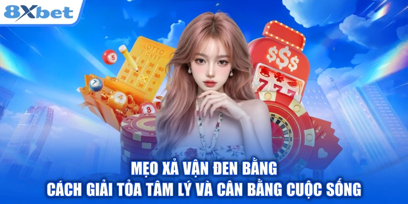 Mẹo xả vận đen bằng cách giải tỏa tâm lý và cân bằng cuộc sống