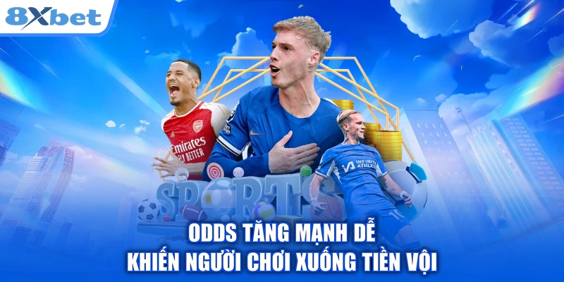 Odds tăng mạnh dễ khiến người chơi xuống tiền vội