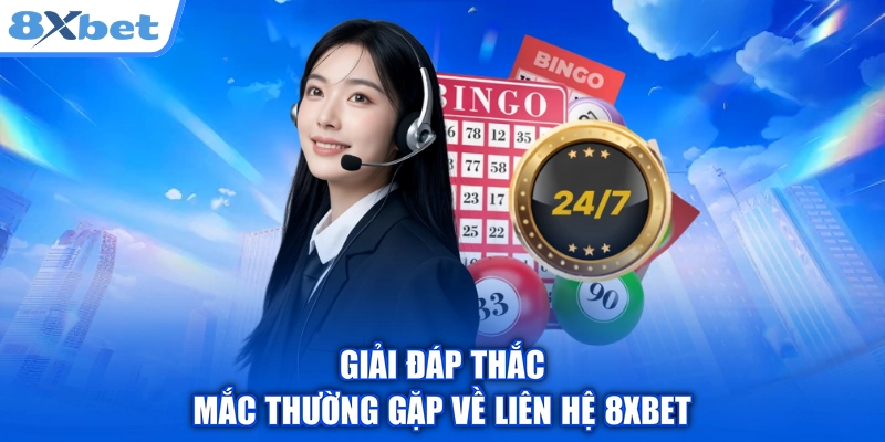 Giải đáp thắc mắc thường gặp về liên hệ 8xbet