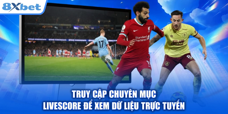 Truy cập chuyên mục Livescore để xem dữ liệu trực tuyến